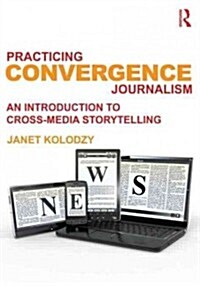 Practicing Convergence Journalism : An Introduction to Cross-Media Storytelling (Paperback)