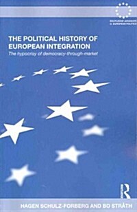 The Political History of European Integration : The Hypocrisy of Democracy-Through-Market (Paperback)