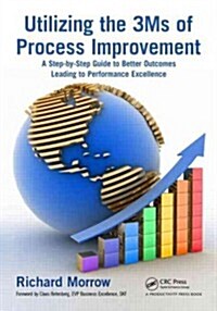 Utilizing the 3ms of Process Improvement: A Step-By-Step Guide to Better Outcomes Leading to Performance Excellence                                    (Paperback)