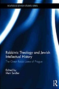 Rabbinic Theology and Jewish Intellectual History : The Great Rabbi Loew of Prague (Hardcover)