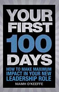 Your First 100 Days : How to Make Maximum Impact in Your New Leadership Role (Paperback)
