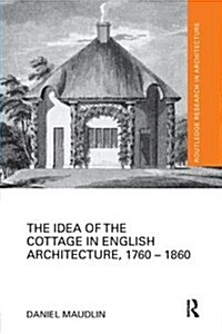 The Idea of the Cottage in English Architecture, 1760 - 1860 (Paperback)