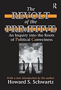 The Revolt of the Primitive : An Inquiry into the Roots of Political Correctness (Hardcover)