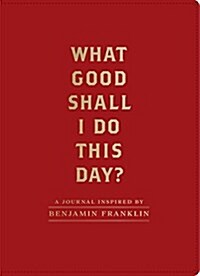 What Good Shall I Do This Day?: A Journal Inspired by Benjamin Franklin (Motivational Journals, Gifts about Morals) (Other)