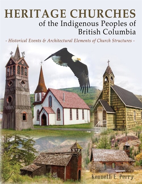 Heritage Churches of the Indigenous Peoples of British Columbia: Historical Events & Architectural Elements of Church Structures (Paperback)