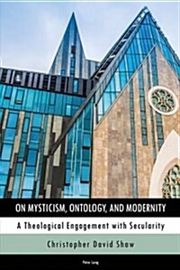 On Mysticism, Ontology, and Modernity: A Theological Engagement with Secularity (Hardcover)