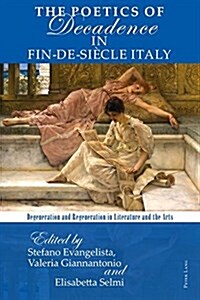 The Poetics of Decadence in Fin-de-Si?le Italy: Degeneration and Regeneration in Literature and the Arts (Paperback)