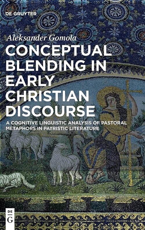 Conceptual Blending in Early Christian Discourse: A Cognitive Linguistic Analysis of Pastoral Metaphors in Patristic Literature (Hardcover)