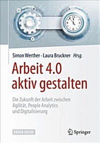 Arbeit 4.0 Aktiv Gestalten: Die Zukunft Der Arbeit Zwischen Agilit?, People Analytics Und Digitalisierung (Hardcover, 1. Aufl. 2018)