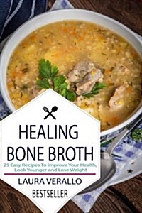 Healing Bone Broth: 25 Easy Recipes to Improve Your Health, Look Younger and Lose Weight (Paperback)