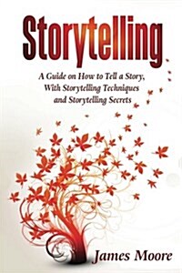 Storytelling: A Guide on How to Tell a Story with Storytelling Techniques and Storytelling Secrets (Paperback)