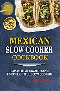 Mexican Slow Cooker Cookbook: Favorite Mexican Recipes For Delightful Slow Cooking (Paperback)