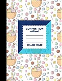Composition Notebook: College Ruled: Composition Notebook Blank, Journal Blank Pages, School Composition Book, Cute Ice Cream & Lollipop Cov (Paperback)