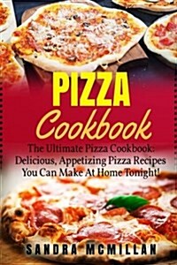 Pizza Cookbook: The Ultimate Pizza Cookbook: Delicious, Appetizing Pizza Recipes You Can Make At Home Tonight! (Paperback)