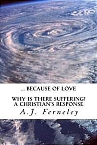 ... Because of Love: Why is there suffering? A Christians Response (Paperback)
