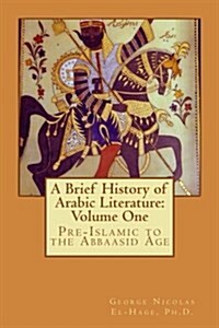A Brief History of Arabic Literature: Volume One: Pre-Islamic to the Abbaasid Age (Paperback)