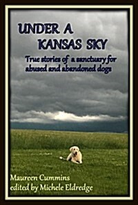 Under a Kansas Sky: True Stories of a Sanctuary for Abused and Abandoned Dogs (Paperback)