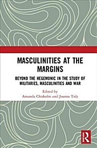 Masculinities at the Margins : Beyond the Hegemonic in the Study of Militaries, Masculinities and War (Hardcover)