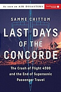 Last Days of the Concorde: The Crash of Flight 4590 and the End of Supersonic Passenger Travel (Hardcover)