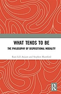 What Tends to Be : The Philosophy of Dispositional Modality (Hardcover)