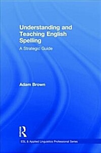 Understanding and Teaching English Spelling : A Strategic Guide (Hardcover)