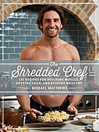 The Shredded Chef: 120 Recipes for Building Muscle, Getting Lean, and Staying Healthy (Hardcover, 3)