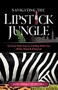 Navigating the Lipstick Jungle: Go from Plain Jane to Getting What You Want, Need, and Deserve! (Paperback)
