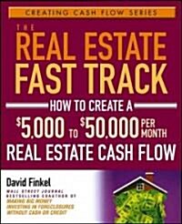 The Real Estate Fast Track: How to Create a $5,000 to $50,000 Per Month Real Estate Cash Flow (Paperback)