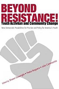 Beyond Resistance! Youth Activism and Community Change : New Democratic Possibilities for Practice and Policy for Americas Youth (Paperback)