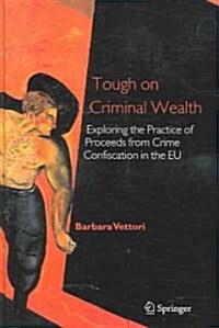 Tough on Criminal Wealth: Exploring the Practice of Proceeds from Crime Confiscation in the Eu (Hardcover)