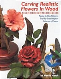 Carving Realistic Flowers in Wood: Rose, Hibiscus, Morning Glory: Ready-To-Use Patterns, Step-By-Step Projects, Reference Photos (Paperback)