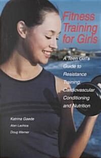 Fitness Training for Girls: A Teen Girls Guide to Resistance Training, Cardiovascular Conditioning and Nutrition (Paperback)