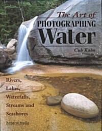 The Art of Photographing Water: Rivers, Lakes, Waterfalls, Streams & Seashores (Paperback)