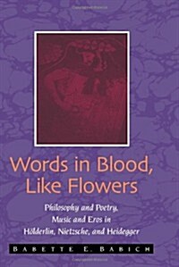 Words in Blood, Like Flowers: Philosophy and Poetry, Music and Eros in Holderlin, Nietzsche, and Heidegger (Hardcover)