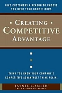 Creating Competitive Advantage: Give Customers a Reason to Choose You Over Your Competitors (Hardcover)