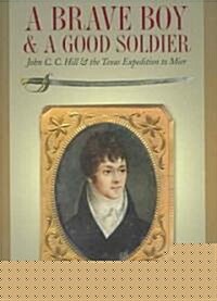 A Brave Boy and a Good Soldier: John C. C. Hill and the Texas Expedition to Mier (Hardcover)