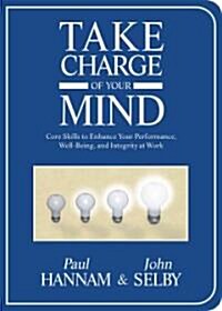 Take Charge of Your Mind: Core Skills to Enhance Your Performance, Well-Being, and Integrity at Work (Hardcover)