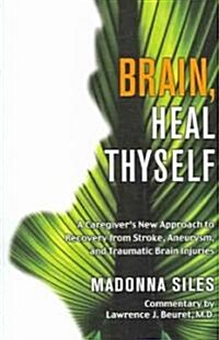 Brain, Heal Thyself: A Caregivers New Approach to Recovery from Stroke, Aneurism, and Traumatic Brain Injury (Paperback)
