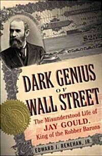 Dark Genius of Wall Street: The Misunderstood Life of Jay Gould, King of the Robber Barons (Paperback)