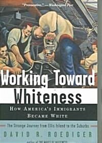 Working Toward Whiteness: How Americas Immigrants Became White: The Strange Journey from Ellis Island to the Suburbs (Paperback)