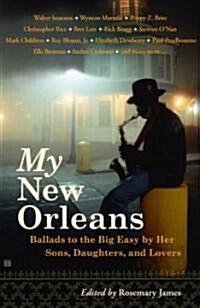 My New Orleans: Ballads to the Big Easy by Her Sons, Daughters, and Lovers (Paperback, Original)