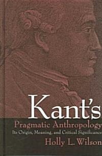 Kants Pragmatic Anthropology: Its Origin, Meaning, and Critical Significance (Hardcover)