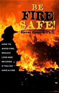 Be Fire Safe: How to Avoid Fire, Reduce Loss, and Recover from Insurance If You Have a Fire (Paperback)