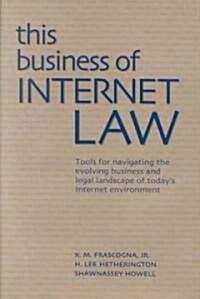 This Business of Internet Law: Tools for Navigating the Evolving Business and Legal Landscape of Todays Internet Environment (Hardcover)