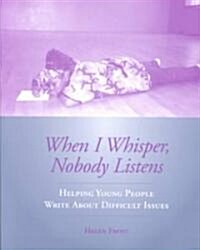 When I Whisper, Nobody Listens: Helping Young People Write about Difficult Issues (Paperback)