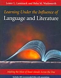 Learning Under the Influence of Language and Literature: Making the Most of Read-Alouds Across the Day (Paperback)