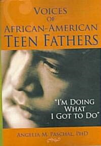 Voices of African-American Teen Fathers: Im Doing What I Got to Do (Paperback)