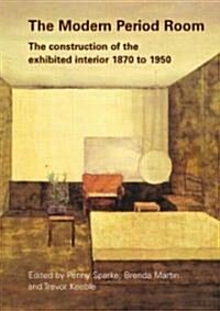 The Modern Period Room : The Construction of the Exhibited Interior 1870–1950 (Paperback)