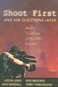 Shoot First and Ask Questions Later: Media Coverage of the 2003 Iraq War (Paperback)