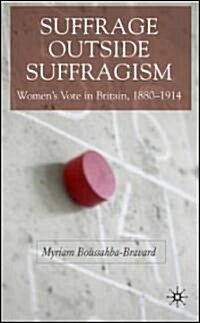 Suffrage Outside Suffragism: Britain 1880-1914 (Hardcover, 2007)